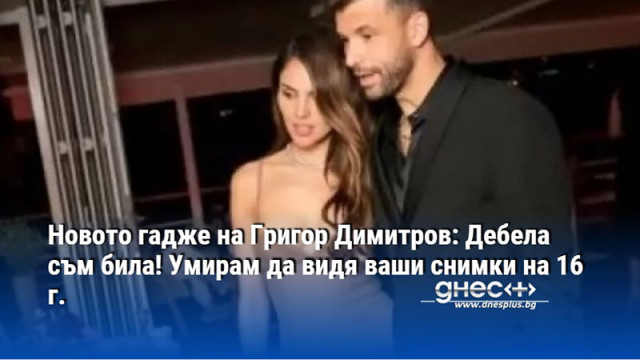 Новото гадже на Григор Димитров: Дебела съм била! Умирам да видя ваши снимки на 16 г.