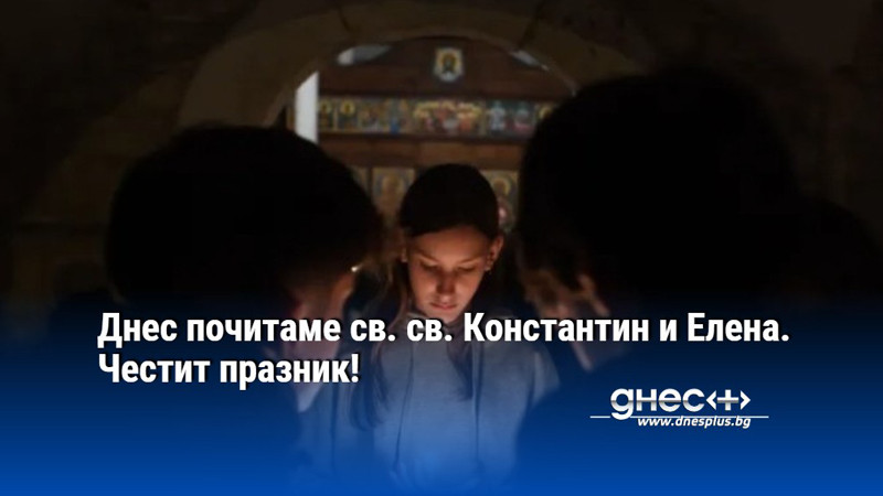 Днес почитаме св. св. Константин и Елена. Честит празник!
