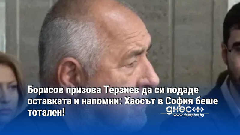 Борисов призова Терзиев да си подаде оставката и напомни: Хаосът в София беше тотален!