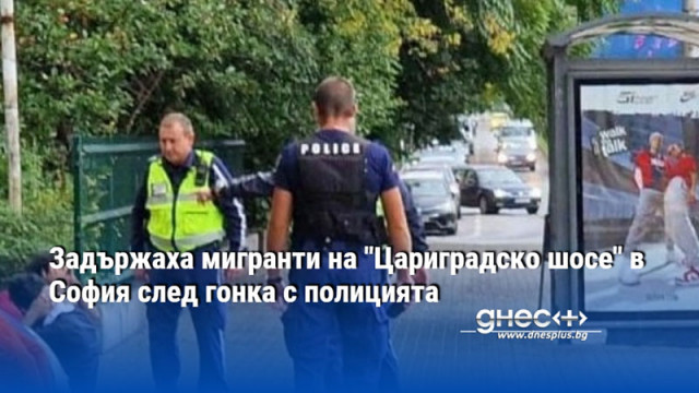 Задържаха мигранти на "Цариградско шосе" в София след гонка с полицията