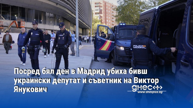 Посред бял ден в Мадрид убиха бивш украински депутат и съветник на Виктор Янукович