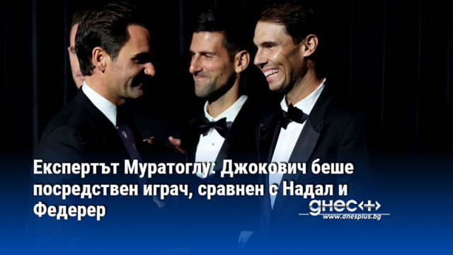 Експертът Муратоглу: Джокович беше посредствен играч, сравнен с Надал и Федерер