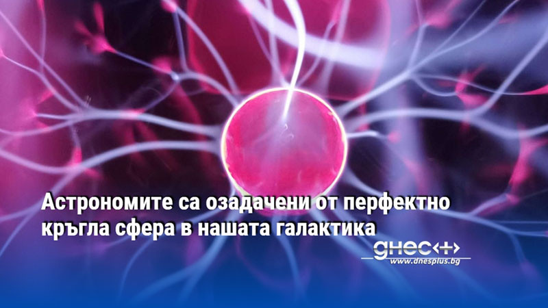 Астрономите са озадачени от перфектно кръгла сфера в нашата галактика