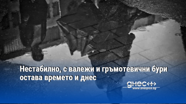 Нестабилно, с валежи и гръмотевични бури остава времето и днес