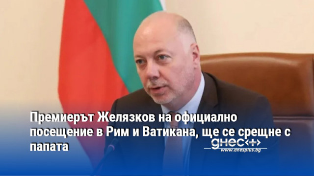 Премиерът Желязков на официално посещение в Рим и Ватикана, ще се срещне с папата