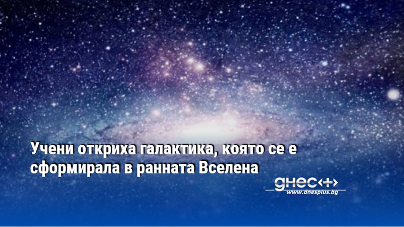 Учени откриха галактика, която се е сформирала в ранната Вселена