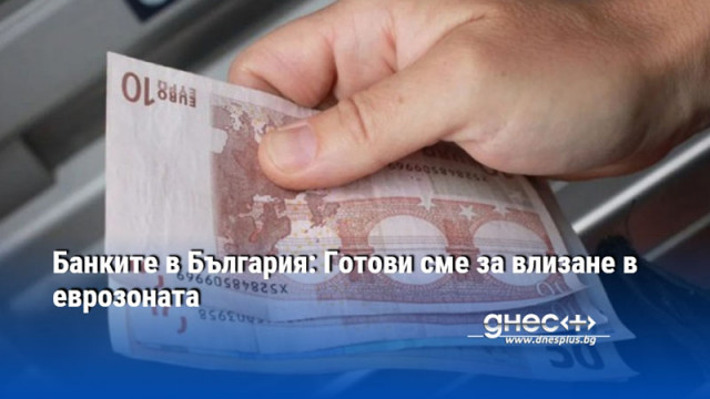 Банките в България: Готови сме за влизане в еврозоната