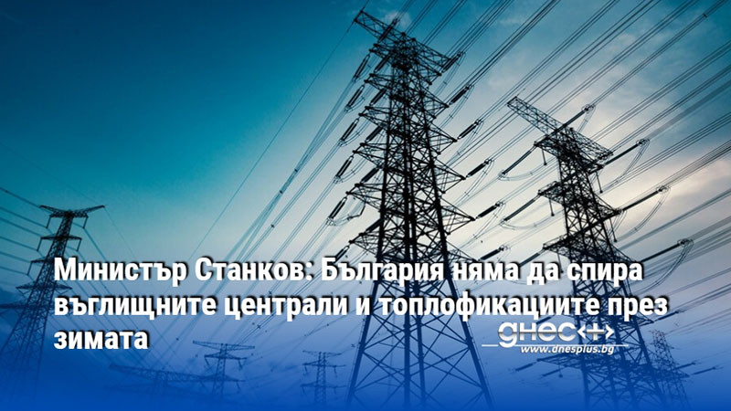 Министър Станков: България няма да спира въглищните централи и топлофикациите през зимата