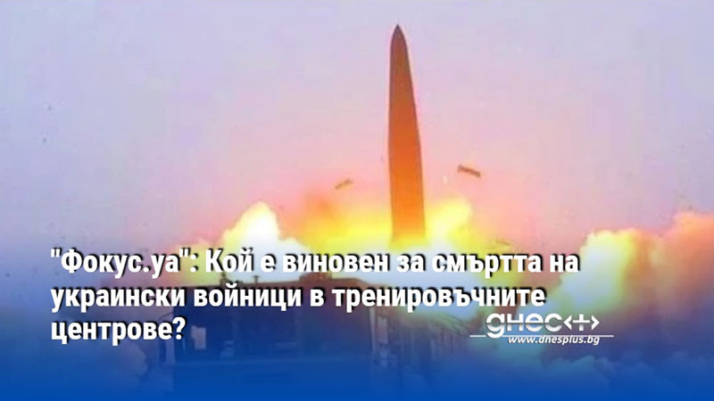 "Фокус.уа": Кой е виновен за смъртта на украински войници в тренировъчните центрове?