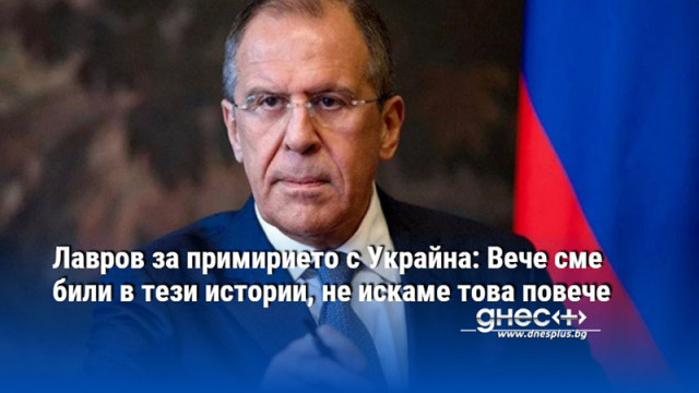 Лавров за примирието с Украйна: Вече сме били в тези истории, не искаме това повече