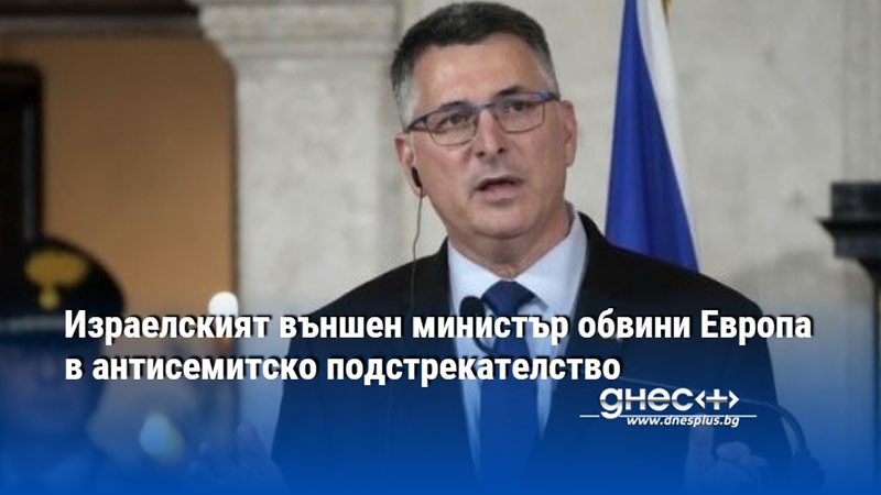 Израелският външен министър обвини Европа в антисемитско подстрекателство