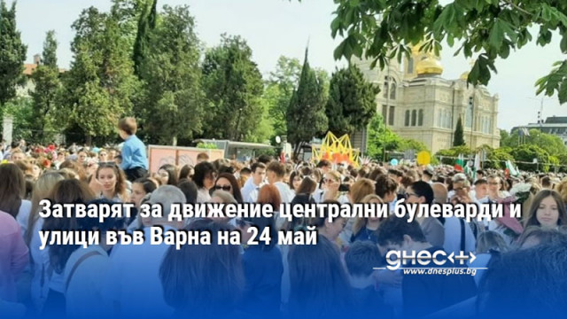 Затварят за движение централни булеварди и улици във Варна на 24 май