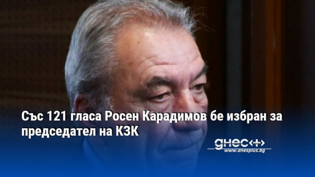 Със 121 гласа Росен Карадимов бе избран за председател на КЗК