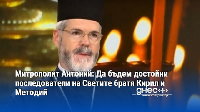 Митрополит Антоний: Да бъдем достойни последователи на Светите братя Кирил и Методий