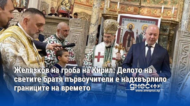 Желязков на гроба на Кирил: Делото на светите братя първоучители е надхвърлило границите на времето