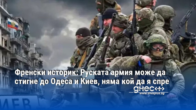 Френски историк: Руската армия може да стигне до Одеса и Киев, няма кой да я спре
