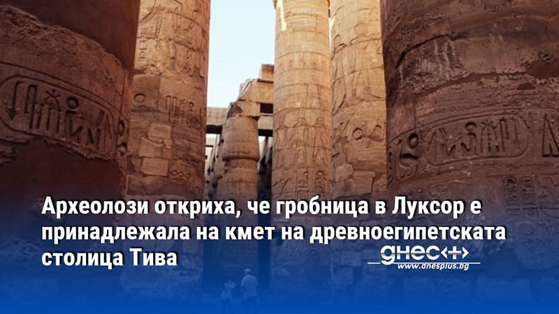 Археолози откриха, че гробница в Луксор е принадлежала на кмет на древноегипетската столица Тива