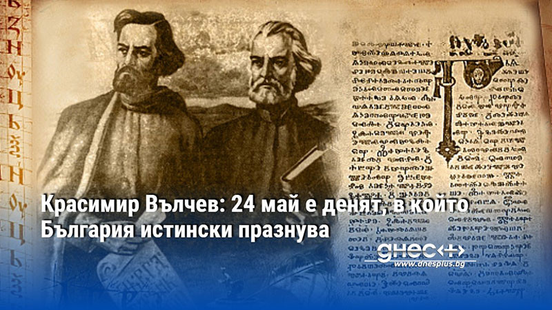 Красимир Вълчев: 24 май е денят, в който България истински празнува