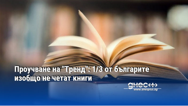 Проучване на "Тренд": 1/3 от българите изобщо не четат книги
