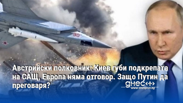 Австрийски полковник: Киев губи подкрепата на САЩ, Европа няма отговор. Защо Путин да преговаря?