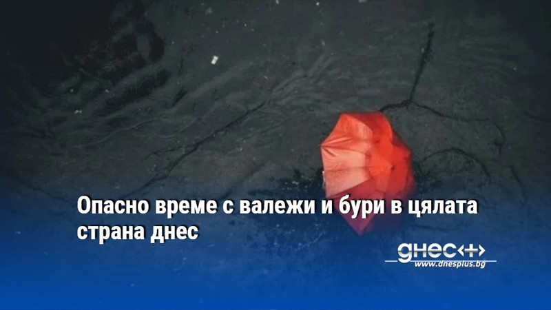 Опасно време с валежи и бури в цялата страна днес