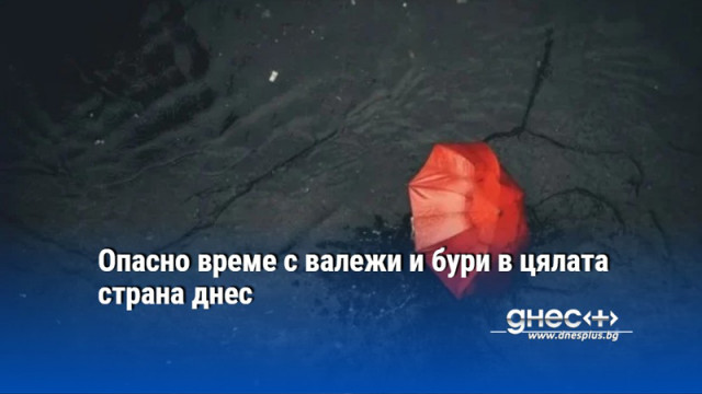 Опасно време с валежи и бури в цялата страна днес