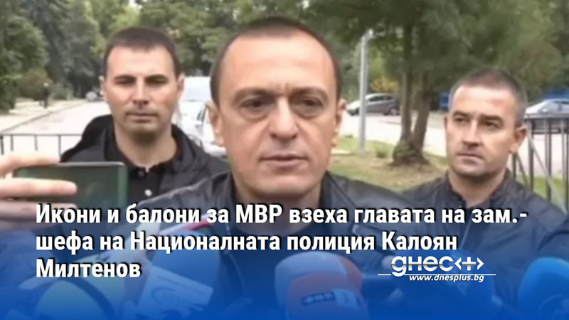 Икони и балони за МВР взеха главата на зам.-шефа на Националната полиция Калоян Милтенов