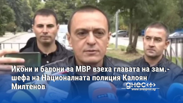 Икони и балони за МВР взеха главата на зам.-шефа на Националната полиция Калоян Милтенов