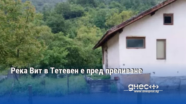 Река Вит в Тетевен е пред преливане