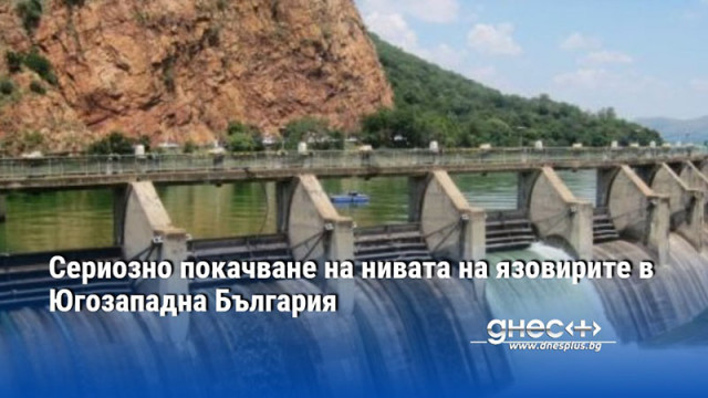 Сериозно покачване на нивата на язовирите в Югозападна България