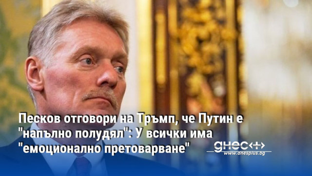 Песков отговори на Тръмп, че Путин е "напълно полудял": У всички има "емоционално претоварване"