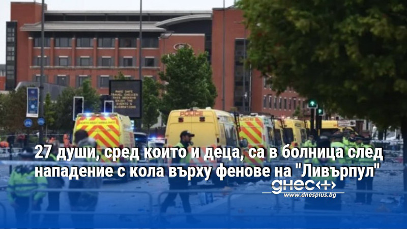 27 души, сред които и деца, са в болница след нападение с кола върху фенове на "Ливърпул"