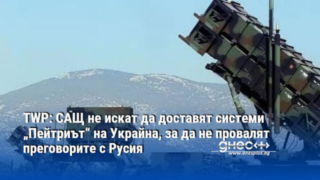 ТWP: САЩ не искат да доставят системи „Пейтриът“ на Украйна, за да не провалят преговорите с Русия