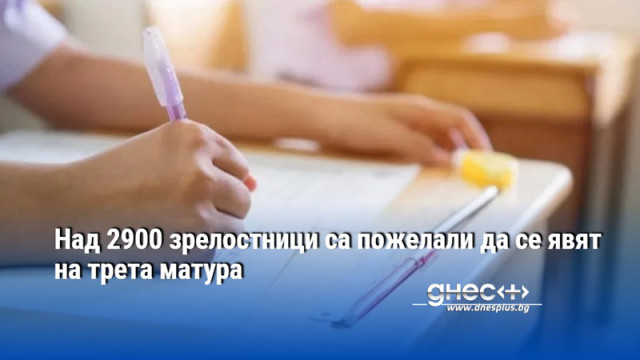 Над 2900 зрелостници са пожелали да се явят на трета матура