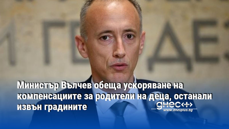 Министър Вълчев обеща ускоряване на компенсациите за родители на деца, останали извън градините