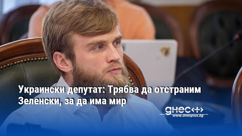 Украински депутат: Трябва да отстраним Зеленски, за да има мир