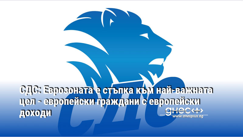СДС: Еврозоната е стъпка към най-важната цел - европейски граждани с европейски доходи