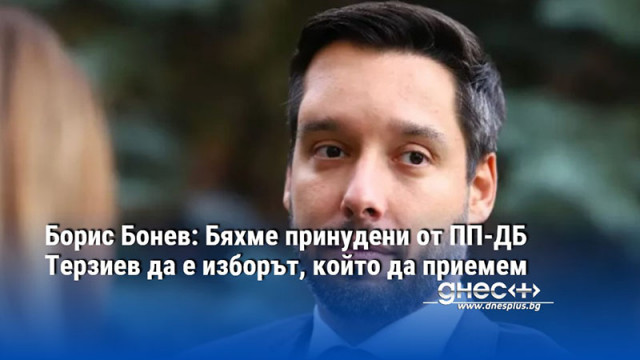 Борис Бонев: Бяхме принудени от ПП-ДБ Терзиев да е изборът, който да приемем