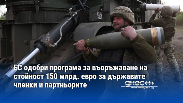 ЕС одобри програма за въоръжаване на стойност 150 млрд. евро за държавите членки и партньорите