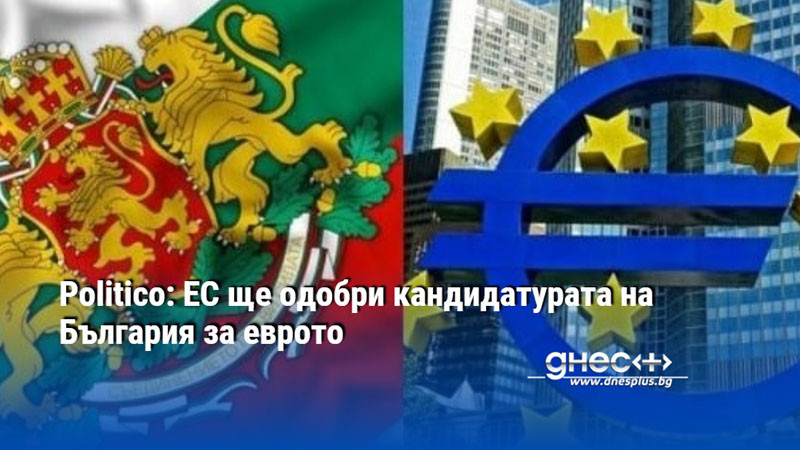 Politico: ЕС ще одобри кандидатурата на България за еврото