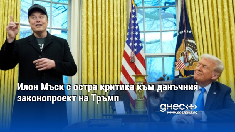 Илон Мъск с остра критика към данъчния законопроект на Тръмп