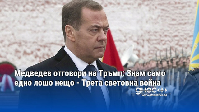 Медведев отговори на Тръмп: Знам само едно лошо нещо - Трета световна война