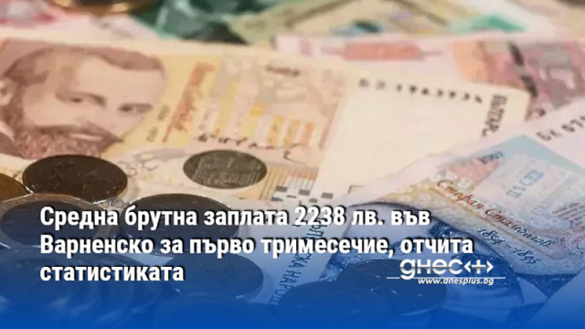 Средна брутна заплата 2238 лв. във Варненско за първо тримесечие, отчита статистиката