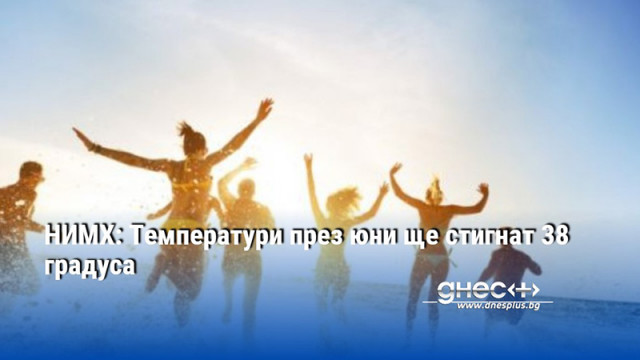 НИМХ: Температури през юни ще стигнат 38 градуса