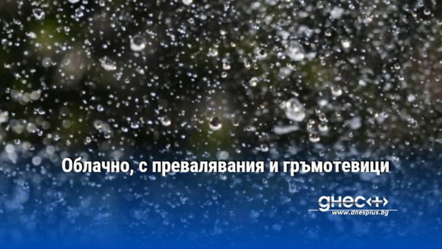 Облачно, с превалявания и гръмотевици