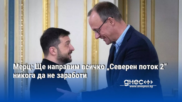 Мерц: Ще направим всичко „Северен поток 2“ никога да не заработи