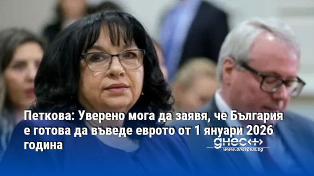 Петкова: Уверено мога да заявя, че България е готова да въведе еврото от 1 януари 2026 година