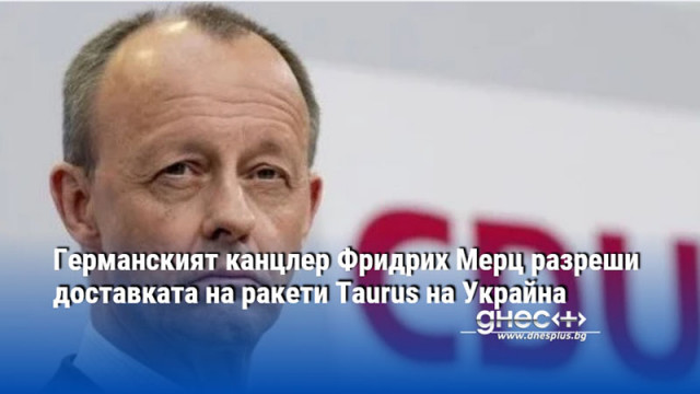 Германският канцлер Фридрих Мерц разреши доставката на ракети Taurus на Украйна