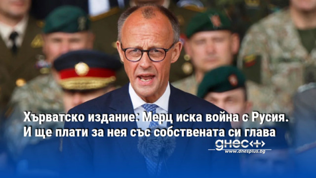 Хърватско издание: Мерц иска война с Русия. И ще плати за нея със собствената си глава