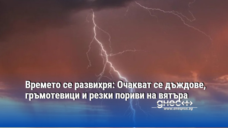 Времето се развихря: Очакват се дъждове, гръмотевици и резки пориви на вятъра